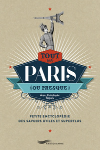Image de Tout sur Paris (ou presque) - Petite encyclopédie des savoirs utiles et superflus