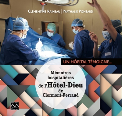 Image de UN HOPITAL TEMOIGNE. MEMOIRES HOSPITALIERES DE L'HOTEL-DIEU DE CLERMONT-FERRAND
