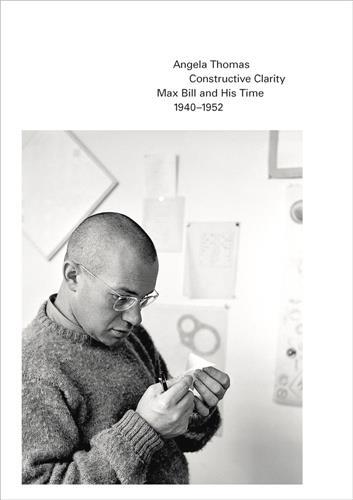 Picture of Constructive Clarity Max Bill and His Time. 1940-1952 /anglais