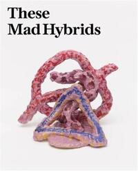Picture of These Mad Hybrids : John Hoyland and Contemporary Sculpture /anglais