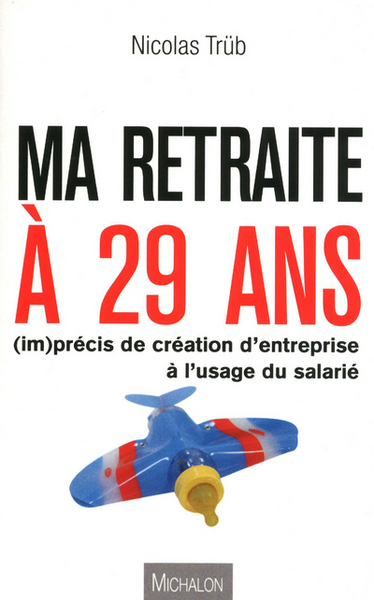 Image de MA RETRAITE A 29 ANS ! (im)précis de création d'entreprise à l'usage du salarié