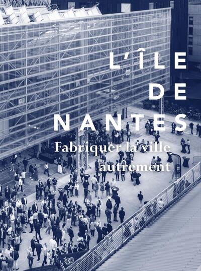 Picture of L'ïle de Nantes, fabriquer la ville autrement
