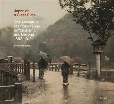Picture of Japan on a Glass Plate: The Adventure of Photography in Yokohama and Beyond, 1853-1912 /anglais