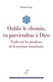 Image de OUBLIE LE CHEMIN, TU PARVIENDRAS A DIEU - ETUDES SUR LES PARADOXES DE LA MYSTIQUE MUSULMANE