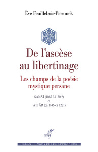 Image de De l'ascèse au libertinage / les champs de la poésie mystique persane : Sanâ'î (1087 ?-1130 ?) et At