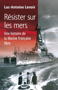 Image de RÉSISTER SUR LES MERS. UNE HISTOIRE DE LA MARINE FRANÇAISE LIBRE