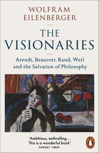 Picture of The Visionaries : Arendt, Beauvoir, Rand, Weil and the Salvation of Philosophy /anglais