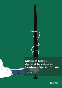 Image de Sublimes Jeanne, Agnès et les autres ou Le Moyen Âge au féminin