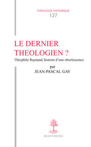 Image de TH N127 - LE DERNIER THEOLOGIEN THEOPHILE RAYNAUD (V. 1583-1663), HISTOIRE D'UNE OBSOLESCENCE