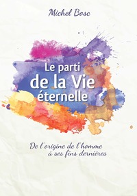 Image de Le parti de la Vie éternelle : De l'origine de l'homme à ses fins dernières