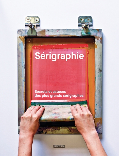 Picture of Sérigraphie - Secrets et astuces des plus grands sérigraphes