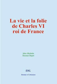 Picture of La vie et la folie de Charles VI, roi de France