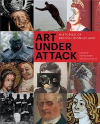 Image de Art Under Attack - Histories of British Iconoclasm /anglais