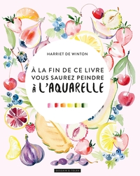 Image de A la fin de ce livre, vous saurez peindre à l'aquarelle
