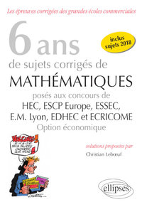 Image de 6 ans de sujets corrigés de Mathématiques posés aux concours de H.E.C., ESSEC, E.S.C.P. Europe, E.M. Lyon, EDHEC et ECRICOME - option économique - sujets 2018 inclus