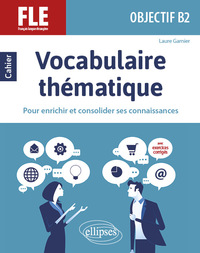 Image de FLE (Français langue étrangère). Objectif B2. Vocabulaire thématique. Cahier pour enrichir et consolider ses connaissances avec exercices corrigés.