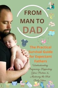 Image de FROM MAN TO DAD  the Practical Survival Guide for Expectant Fathers: Understanding Pregnancy,