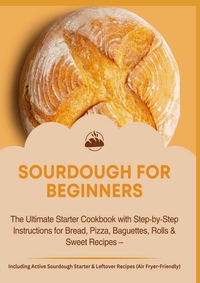 Image de SOURDOUGH FOR BEGINNERS:The Ultimate Starter Cookbook with Step-by-Step Instructions for Bread,