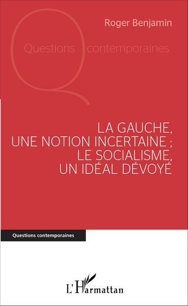 Image de La Gauche, une notion incertaine ; le socialisme, un idéal dévoyé