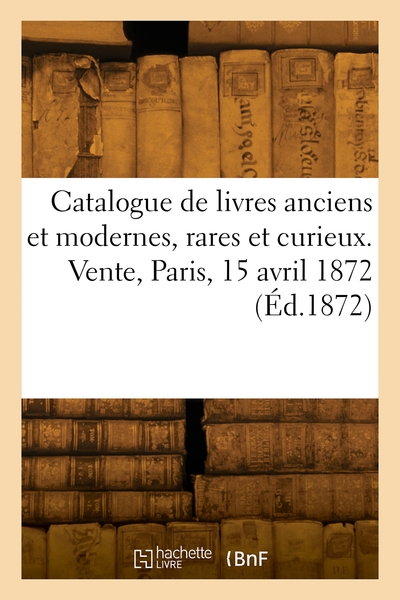 Picture of Catalogue de livres anciens et modernes, rares et curieux. Vente, Paris, 15 avril 1872