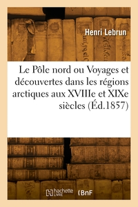 Picture of Le Pôle nord ou Voyages et découvertes dans les régions arctiques aux XVIIIe et XIXe siècles