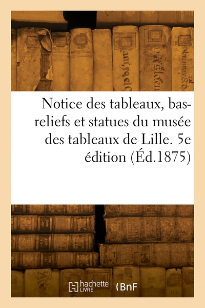 Picture of Notice des tableaux, bas-reliefs et statues du musée des tableaux de Lille. 5e édition