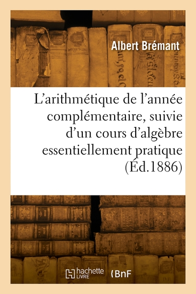 Picture of L'arithmétique de l'année complémentaire, suivie d'un cours d'algèbre essentiellement pratique