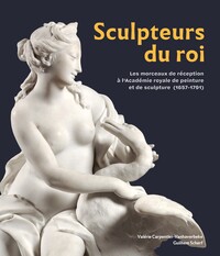 Image de SCULPTEURS DU ROI : LES MORCEAUX DE RECEPTION A L?ACADEMIE ROYALE DE PEINTURE ET DE SCULPTURE (1657-