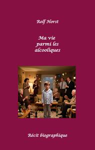 Picture of Ma vie parmi les alcooliques - Alcoolisme, Traitement de la dépendance, Divorce, Suicide, Codépendance, Anxiété, Peur de l'échec, Cancer, Alcooliques, Impuissance, Groupe d'entraide, Biographie
