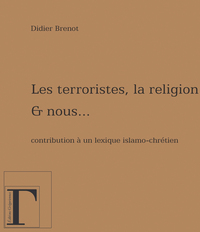 Image de Les terroristes, la religion et nous - contribution à un lexique islamo-chrétien