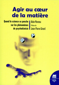Image de Agir au coeur de la matière - Quand la science se penche sur les phénomènes de psychokinésie