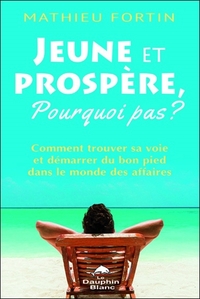 Image de Jeune et prospère, pourquoi pas ? Comment trouver sa voie et démarrer du bon pied dans le monde des affaires