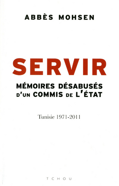 Image de Servir - Mémoires désabusés d'un commis de l'Etat, Tunisie 1971-2011