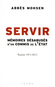 Image de Servir - Mémoires désabusés d'un commis de l'Etat, Tunisie 1971-2011