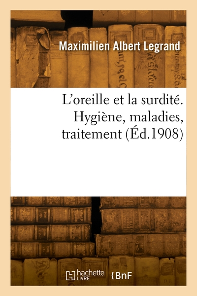 Picture of L'oreille et la surdité. Hygiène, maladies, traitement