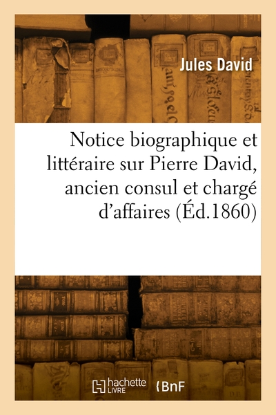 Picture of Notice biographique et littéraire sur Pierre David, ancien consul et chargé d'affaires de France