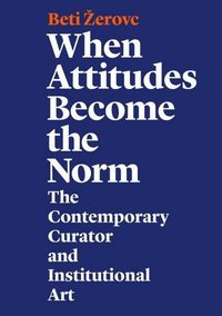 Picture of When Attitudes Become the Norm - The Contemporary Curator and Institutional Art