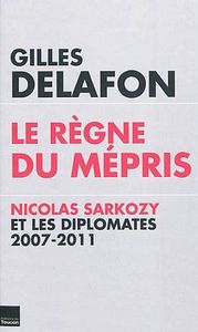 Image de Le règne du mépris : Nicolas Sarkozy et les diplomates, 2007-2011