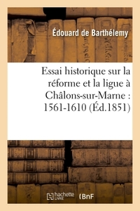 Picture of Essai historique sur la réforme et la ligue à Châlons-sur-Marne : 1561-1610