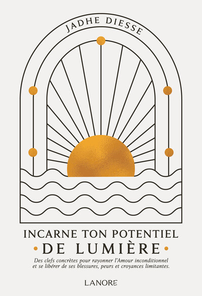 Image de Incarne ton potentiel de lumière - Des clefs concrètes pour rayonner l'Amour inconditionnel et se libérer de ses blessures, peurs et croyances limitantes