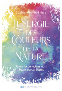 Picture of L'énergie des couleurs de la nature - Je me reconnecte à leurs forces merveilleuses