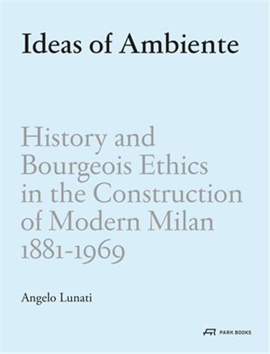 Picture of Ideas of Ambiente : History and Bourgeois Ethics in the Construction of Modern Milan 1881-1969 /angl