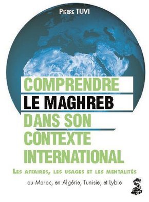 Image de LE MAGHREB DANS SON CONTEXTE INTERNATIONAL COMPRENDRE LES AFFAIRES LES USAGES ET
