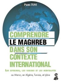 Image de Le Maghreb dans son contexte international : comprendre les affaires, les usages et les mentalités au Maroc, en Algérie, en Tunisie et en Libye