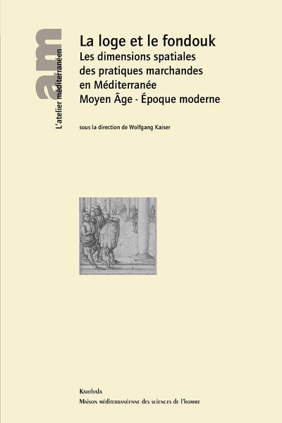 Image de La loge et le fondouk. Les dimensions spatiales des pratiques marchandes en Méditerranée Moyen Age - Epoque moderne