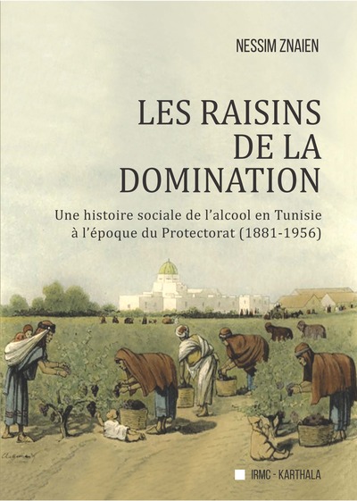 Image de Les raisins de la domination : une histoire sociale de l'alcool en Tunisie à l\x92époque du protectorat