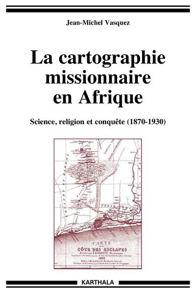 Picture of CARTOGRAPHIE MISSIONNAIRE EN AFRIQUE, SCIENCE, RELIGION ET CONQUETE (1870 - 1930)