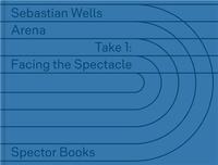 Picture of Sebastian Wells: ARENA - Take 1: Facing the Spectacle /allemand/anglais