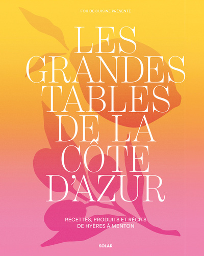 Image de Les grandes tables de la côte d'Azur - Recettes, produits et récits de Hyères à Menton