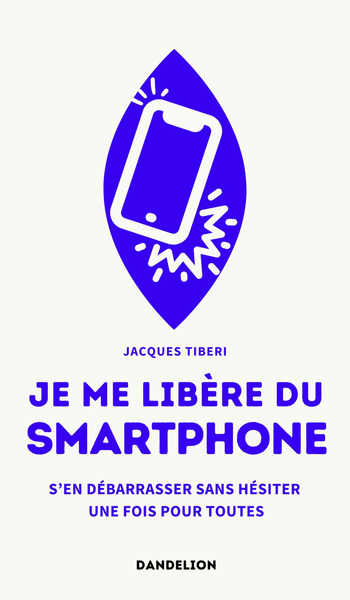 Picture of JE ME LIBERE DU SMARTPHONE : S EN DEBARRASSER, SANS HESITER, UNE FOIS POUR TOUTES.